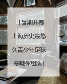 暑期开赛 上海历史最悠久青少年足球赛喊你组队
